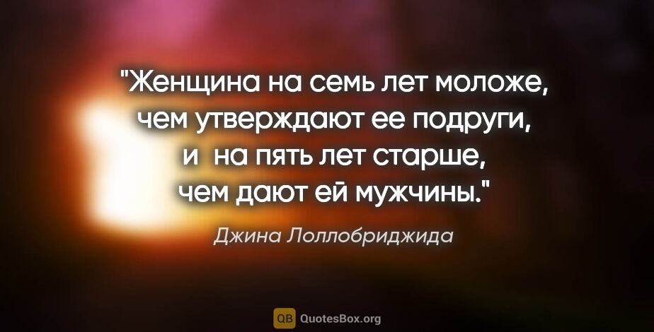 Джина Лоллобриджида цитата: "Женщина на семь лет моложе, чем утверждают ее подруги, и на..."