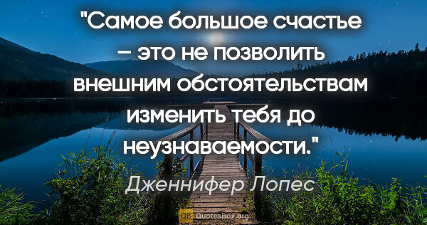 Дженнифер Лопес цитата: "Самое большое счастье – это не позволить внешним..."