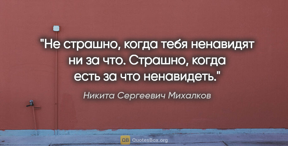 Никита Сергеевич Михалков цитата: "Не страшно, когда тебя ненавидят ни за что. Страшно, когда..."