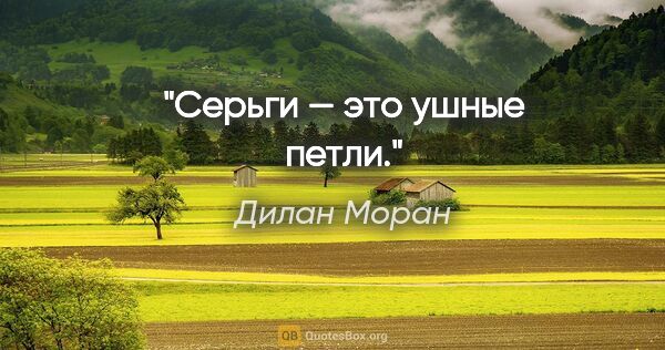 Дилан Моран цитата: "Серьги — это ушные петли."