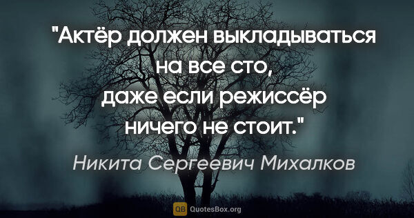 Никита Сергеевич Михалков цитата: "Актёр должен выкладываться на все сто, даже если режиссёр..."