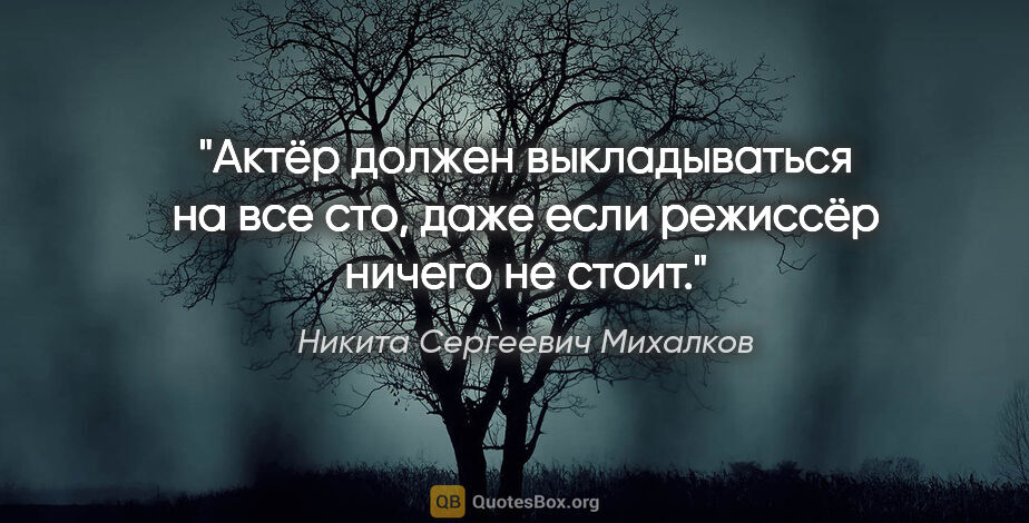 Никита Сергеевич Михалков цитата: "Актёр должен выкладываться на все сто, даже если режиссёр..."