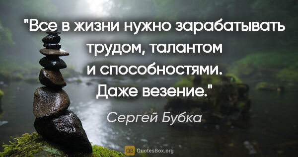 Сергей Бубка цитата: "Все в жизни нужно зарабатывать трудом, талантом..."