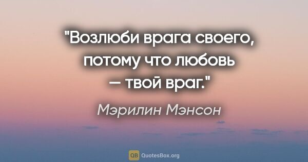 Мэрилин Мэнсон цитата: "Возлюби врага своего, потому что любовь — твой враг."