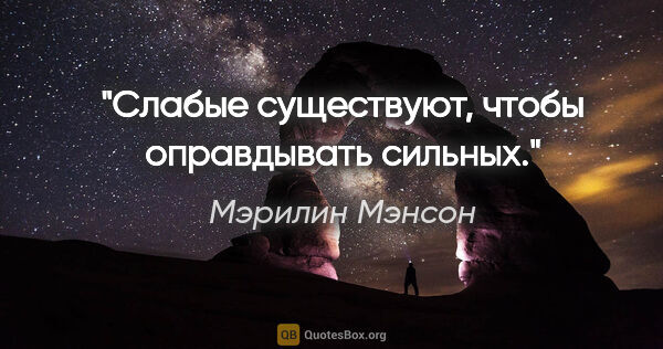 Мэрилин Мэнсон цитата: "Слабые существуют, чтобы оправдывать сильных."