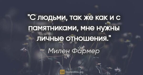 Милен Фармер цитата: "С людьми, так же как и с памятниками, мне нужны личные отношения."