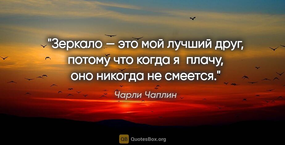 Чарли Чаплин цитата: "Зеркало — это мой лучший друг, потому что когда я плачу, оно..."