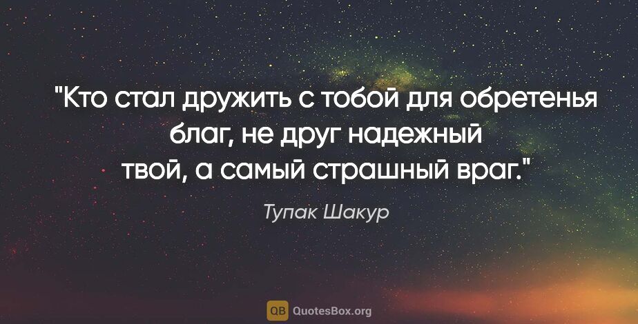 Тупак Шакур цитата: "Кто стал дружить с тобой для обретенья благ, не друг надежный..."