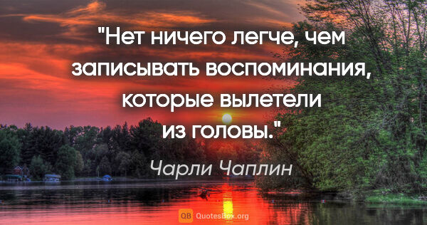 Чарли Чаплин цитата: "Нет ничего легче, чем записывать воспоминания, которые..."