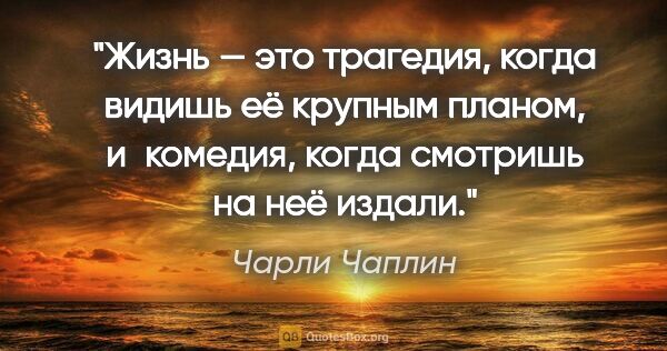 Чарли Чаплин цитата: "Жизнь — это трагедия, когда видишь её крупным планом,..."