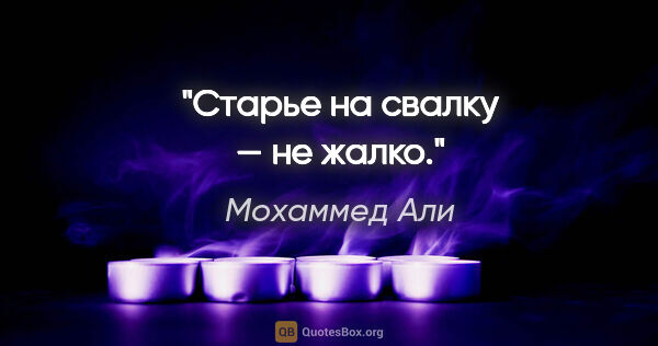 Мохаммед Али цитата: "Старье на свалку — не жалко."