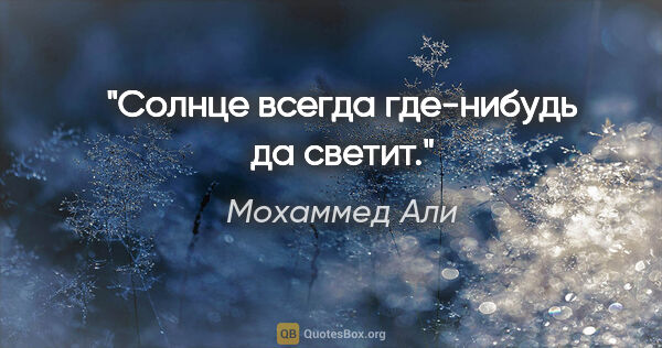 Мохаммед Али цитата: "Солнце всегда где-нибудь да светит."