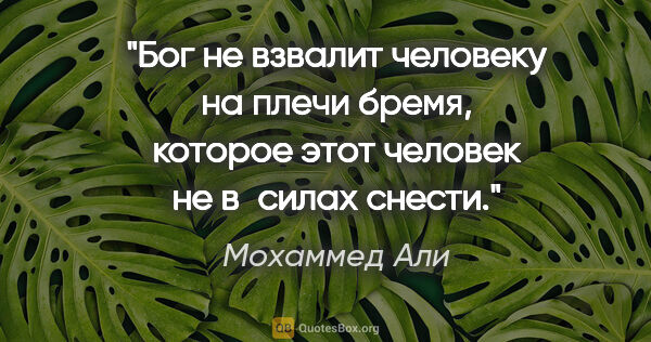 Мохаммед Али цитата: "Бог не взвалит человеку на плечи бремя, которое этот человек..."