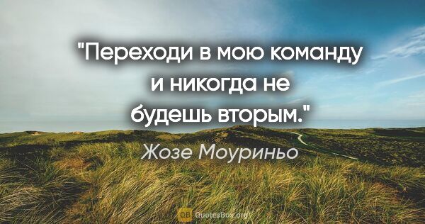 Жозе Моуриньо цитата: "Переходи в мою команду и никогда не будешь вторым."