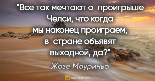 Жозе Моуриньо цитата: "Все так мечтают о проигрыше «Челси», что когда мы наконец..."