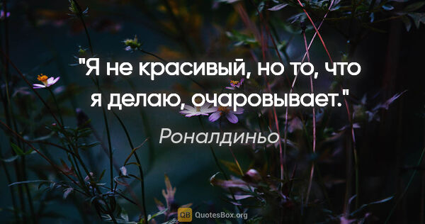 Роналдиньо цитата: "Я не красивый, но то, что я делаю, очаровывает."