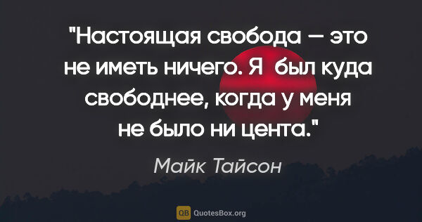 Майк Тайсон цитата: "Настоящая свобода — это не иметь ничего. Я был куда свободнее,..."