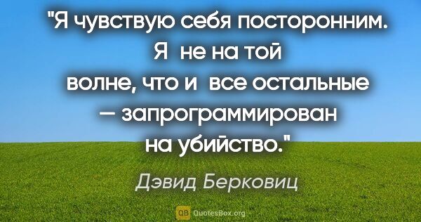 Дэвид Берковиц цитата: "Я чувствую себя посторонним. Я не на той волне, что и все..."