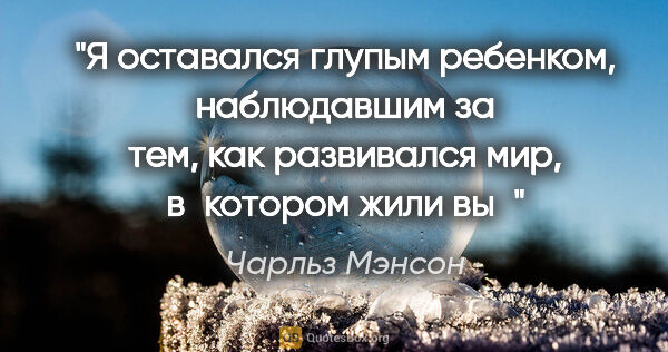 Чарльз Мэнсон цитата: "Я оставался глупым ребенком, наблюдавшим за тем, как..."