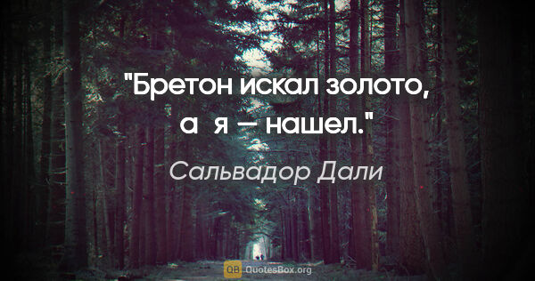 Сальвадор Дали цитата: "Бретон искал золото, а я — нашел."