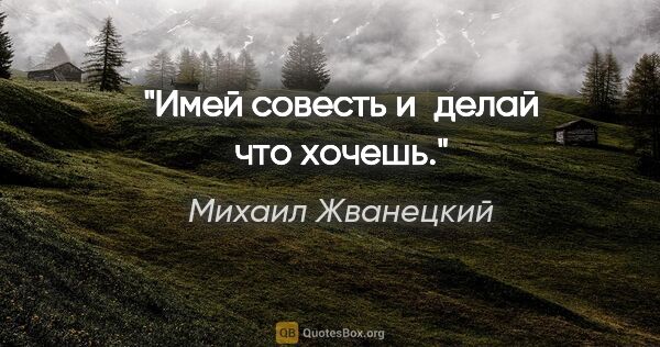 Михаил Жванецкий цитата: "Имей совесть и делай что хочешь."
