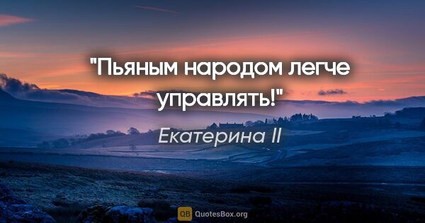 Екатерина II цитата: "Пьяным народом легче управлять!"