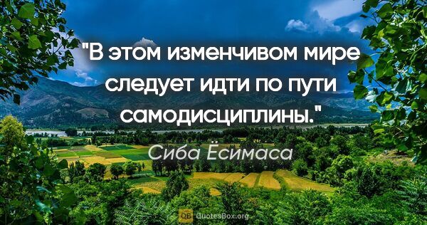 Сиба Ёсимаса цитата: "В этом изменчивом мире следует идти по пути самодисциплины."