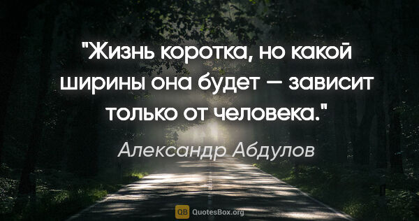Александр Абдулов цитата: "Жизнь коротка, но какой ширины она будет — зависит только от..."