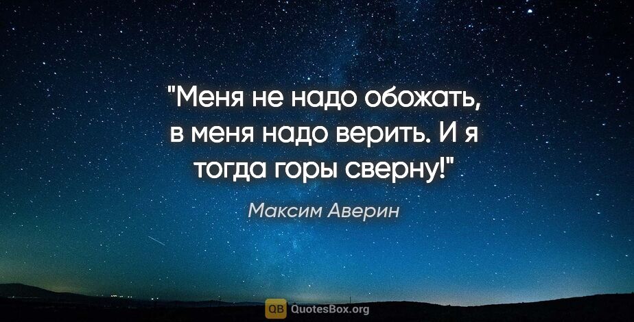 Максим Аверин цитата: "Меня не надо обожать, в меня надо верить. И я тогда горы сверну!"