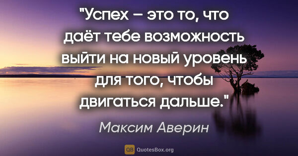 Максим Аверин цитата: "Успех – это то, что даёт тебе возможность выйти на новый..."