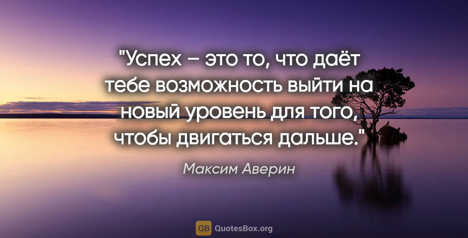 Максим Аверин цитата: "Успех – это то, что даёт тебе возможность выйти на новый..."