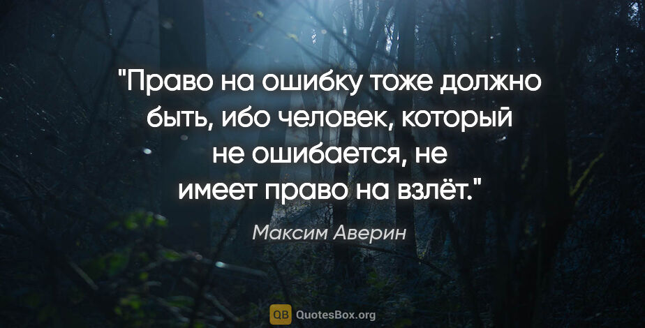 Максим Аверин цитата: "Право на ошибку тоже должно быть, ибо человек, который не..."
