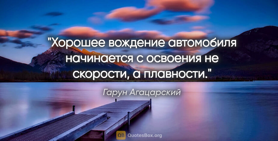 Гарун Агацарский цитата: "Хорошее вождение автомобиля начинается с освоения не скорости,..."