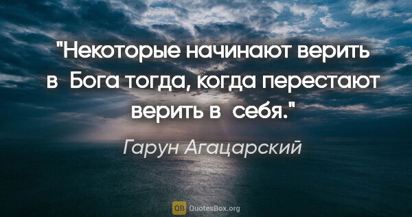 Гарун Агацарский цитата: "Некоторые начинают верить в Бога тогда, когда перестают верить..."