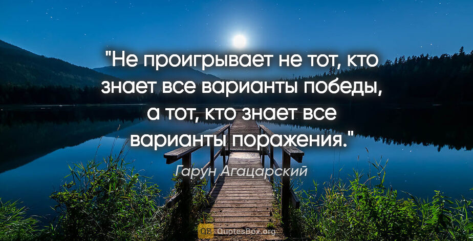 Гарун Агацарский цитата: "Не проигрывает не тот, кто знает все варианты победы, а тот,..."