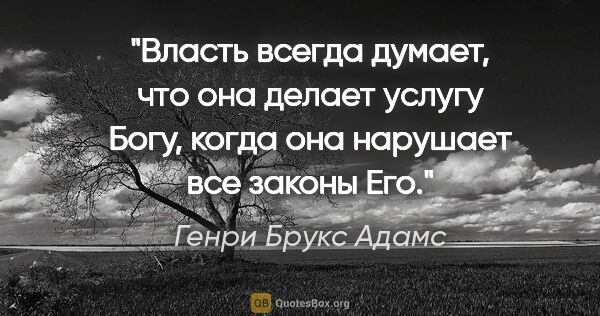 Генри Брукс Адамс цитата: "Власть всегда думает, что она делает услугу Богу, когда она..."