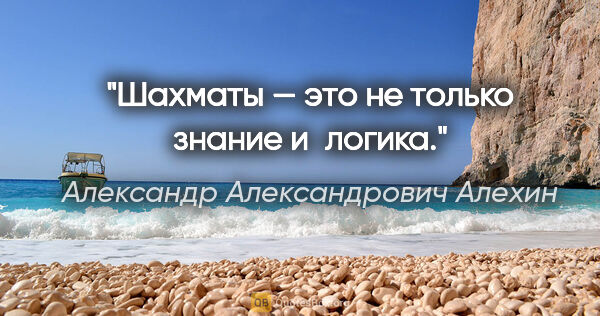 Александр Александрович Алехин цитата: "Шахматы — это не только знание и логика."