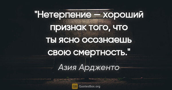 Азия Ардженто цитата: "Нетерпение — хороший признак того, что ты ясно осознаешь свою..."