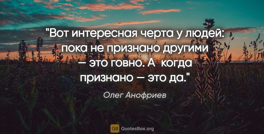 Олег Анофриев цитата: "Вот интересная черта у людей: пока не признано другими — это..."