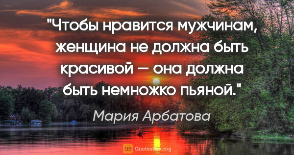 Мария Арбатова цитата: "Чтобы нравится мужчинам, женщина не должна быть красивой — она..."