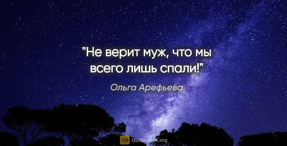 Ольга Арефьева цитата: "Не верит муж, что мы всего лишь спали!"