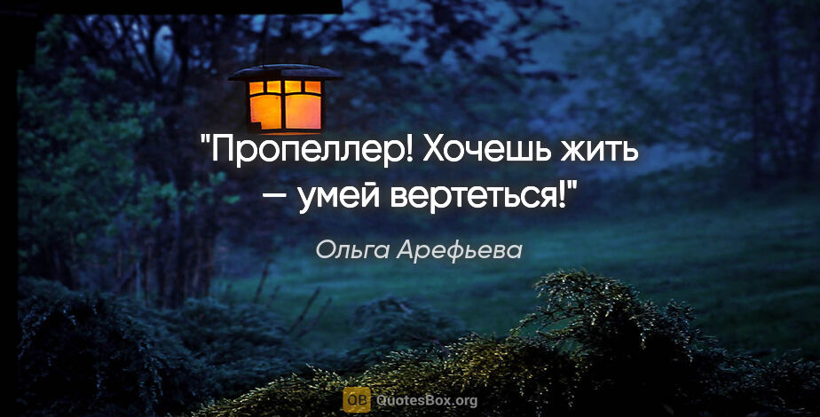 Ольга Арефьева цитата: "Пропеллер! Хочешь жить — умей вертеться!"