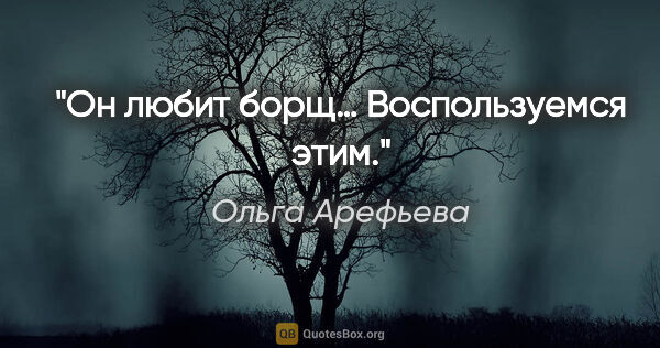 Ольга Арефьева цитата: "Он любит борщ… Воспользуемся этим."