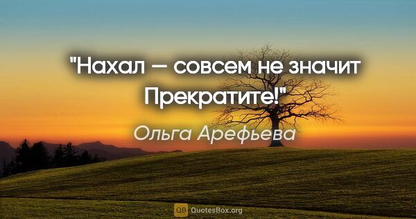 Ольга Арефьева цитата: "«Нахал» — совсем не значит «Прекратите»!"