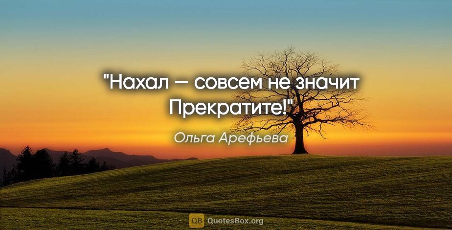 Ольга Арефьева цитата: "«Нахал» — совсем не значит «Прекратите»!"