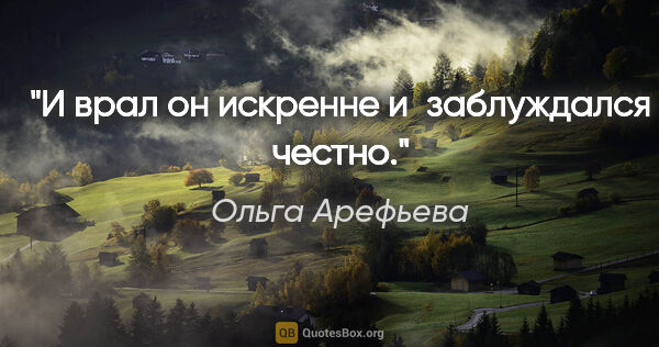 Ольга Арефьева цитата: "И врал он искренне и заблуждался честно."