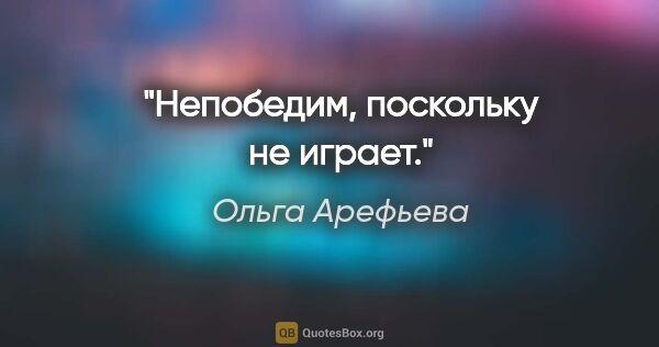 Ольга Арефьева цитата: "Непобедим, поскольку не играет."