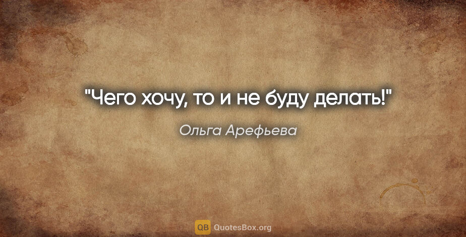 Ольга Арефьева цитата: "Чего хочу, то и не буду делать!"