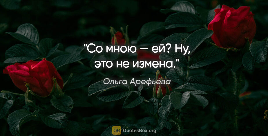 Ольга Арефьева цитата: "Со мною — ей? Ну, это не измена."