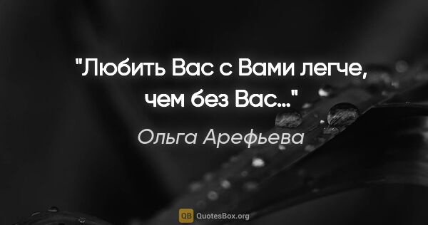 Ольга Арефьева цитата: "Любить Вас с Вами легче, чем без Вас…"